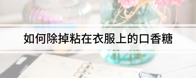 粘在衣服上的口香糖米乐m6如何除掉